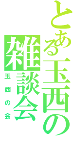 とある玉西の雑談会（玉西の会）