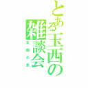 とある玉西の雑談会（玉西の会）