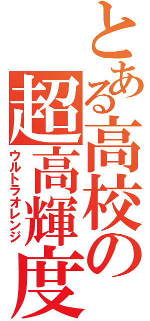 とある高校の超高輝度（ウルトラオレンジ）