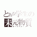 とある学生の未元物質（ダークマター）