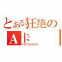 とある狂绝のＡ卡傳說（卡都不用錢的嗎？）