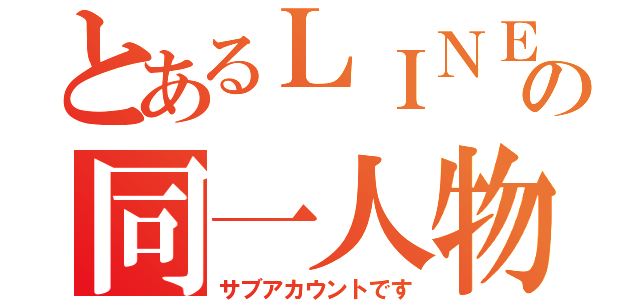 とあるＬＩＮＥの同一人物（サブアカウントです）