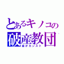 とあるキノコの破産教団（金がカンスト）