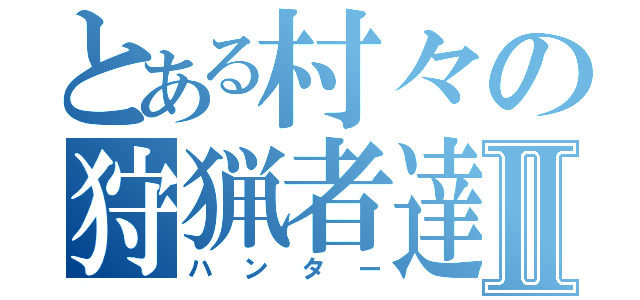 とある村々の狩猟者達Ⅱ（ハンター）