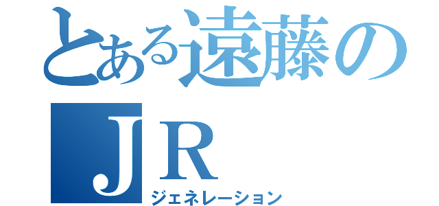 とある遠藤のＪＲ（ジェネレーション）