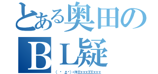 とある奥田のＢＬ疑（（ º дº）＜キエェェェエエェェェ）