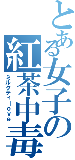 とある女子の紅茶中毒（ミルクティｌｏｖｅ）