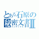 とある石原の秘密文書Ⅱ（インデックス）