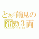 とある鶴見の通勤３両（アーバンローカル）