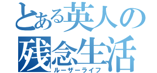 とある英人の残念生活（ルーザーライフ）