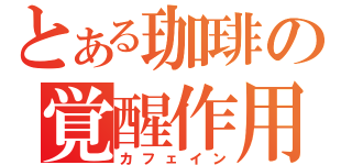 とある珈琲の覚醒作用（カフェイン）