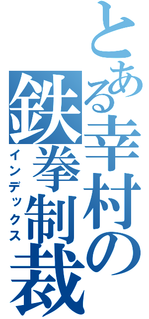 とある幸村の鉄拳制裁（インデックス）