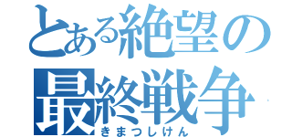 とある絶望の最終戦争（きまつしけん）