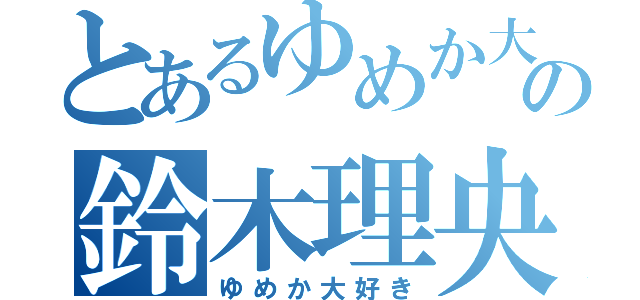 とあるゆめか大好きの鈴木理央（ゆめか大好き）