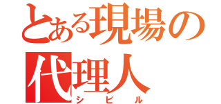 とある現場の代理人（シビル）