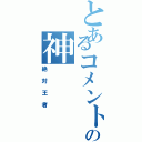 とあるコメントの神（絶対王者）