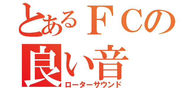 とあるＦＣの良い音（ローターサウンド）