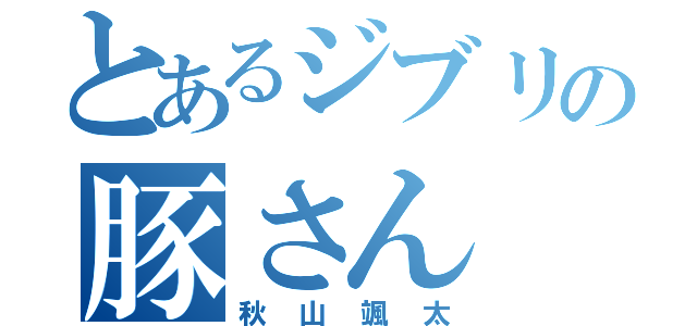 とあるジブリの豚さん（秋山颯太）