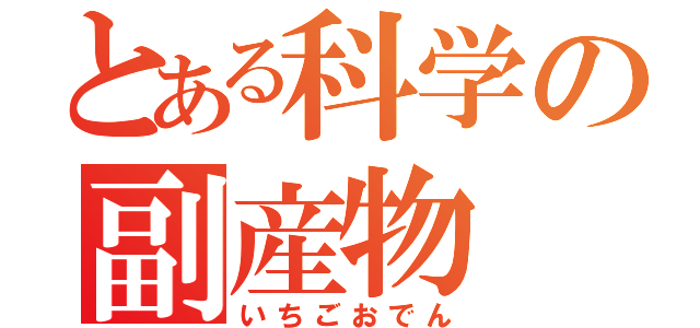 とある科学の副産物（いちごおでん）