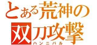 とある荒神の双刀攻撃（ハンニバル）