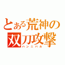 とある荒神の双刀攻撃（ハンニバル）