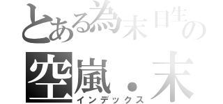 とある為末日生の空嵐．末（インデックス）