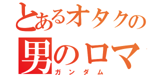 とあるオタクの男のロマン（ガンダム）