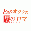 とあるオタクの男のロマン（ガンダム）