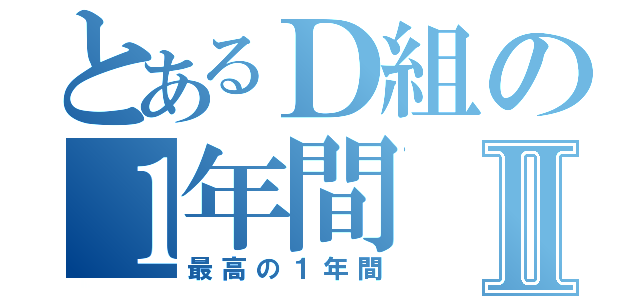 とあるＤ組の１年間Ⅱ（最高の１年間）