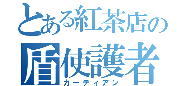 とある紅茶店の盾使護者（ガーディアン）