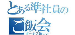 とある準社員のご飯会（ボーナス欲しい）