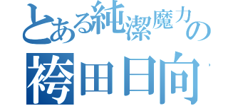 とある純潔魔力の袴田日向（）