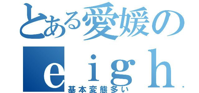 とある愛媛のｅｉｇｈｔｅｒ（基本変態多い）