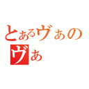 とあるヴぁのヴぁ（）