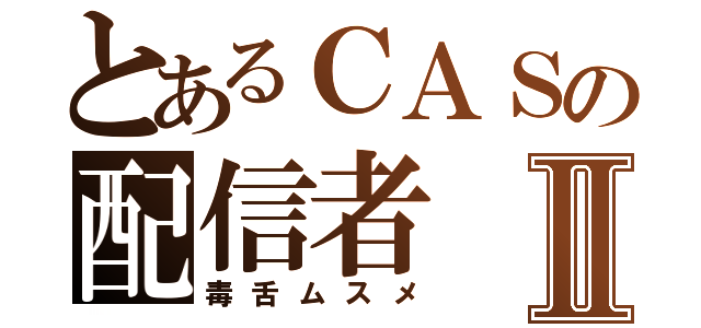 とあるＣＡＳの配信者Ⅱ（毒舌ムスメ）