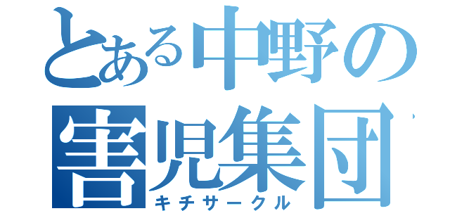 とある中野の害児集団（キチサークル）