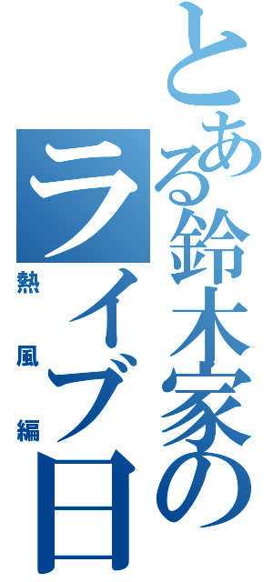 とある鈴木家のライブ日記（熱風編）