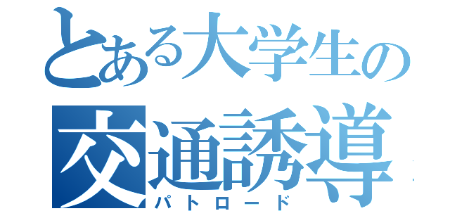 とある大学生の交通誘導員（パトロード）