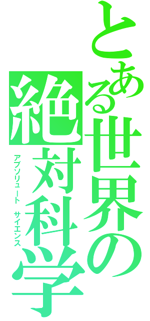 とある世界の絶対科学（アブソリュート　サイエンス）