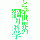 とある世界の絶対科学（アブソリュート　サイエンス）