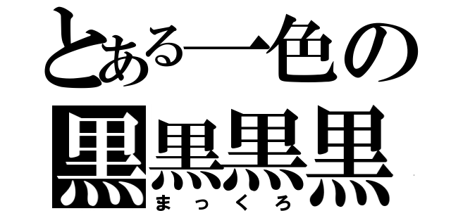 とある一色の黒黒黒黒（まっくろ）