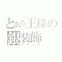 とある王様の銀装飾（ウデシル）