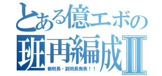 とある億エボの班再編成Ⅱ（新班長・副班長発表！！）