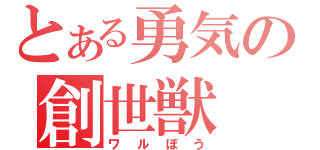 とある勇気の創世獣（ワルぼう）