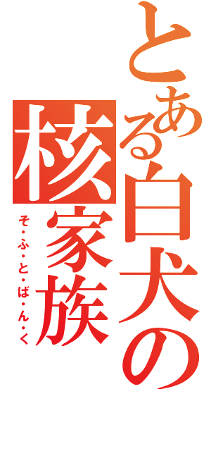 とある白犬の核家族（そ・ふ・と・ば・ん・く）