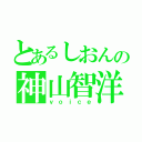 とあるしおんの神山智洋（ｖｏｉｃｅ）