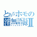 とあるホモの淫無語録Ⅱ（インムゴロク）