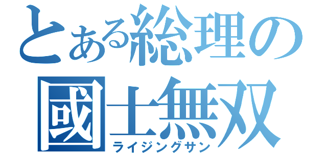 とある総理の國士無双（ライジングサン）