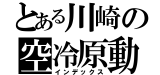 とある川崎の空冷原動機（インデックス）