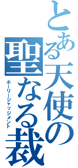 とある天使の聖なる裁き（ホーリージャッジメント）